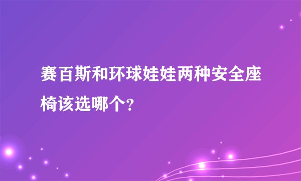 赛百斯和环球娃娃两种安全座椅该选哪个？