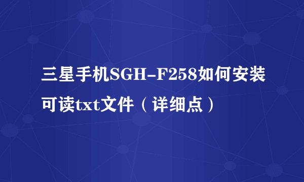 三星手机SGH-F258如何安装可读txt文件（详细点）