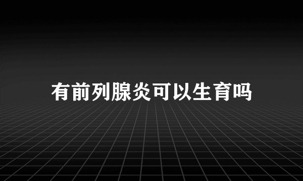 有前列腺炎可以生育吗