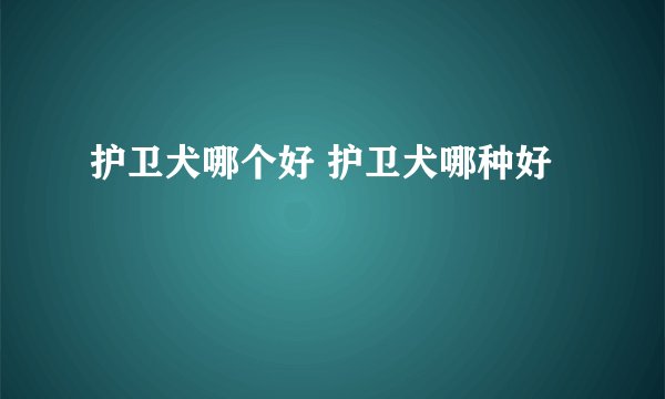 护卫犬哪个好 护卫犬哪种好