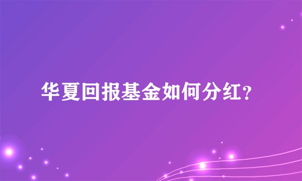 华夏回报基金如何分红？
