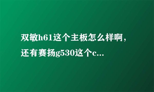 双敏h61这个主板怎么样啊，还有赛扬g530这个cpu怎么样啊