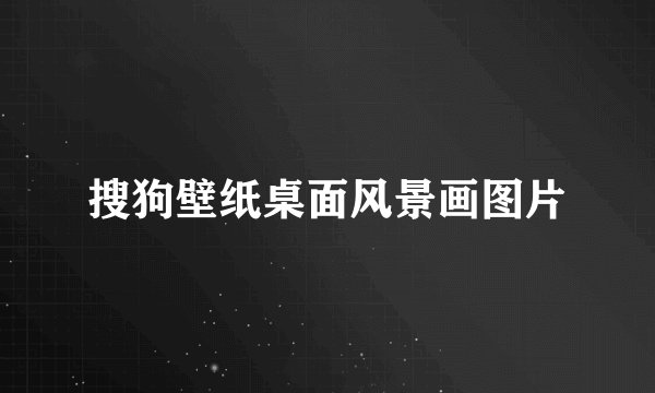 搜狗壁纸桌面风景画图片