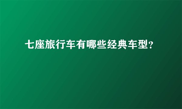 七座旅行车有哪些经典车型？
