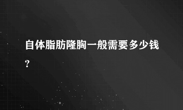自体脂肪隆胸一般需要多少钱？