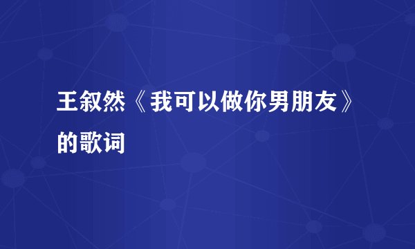 王叙然《我可以做你男朋友》的歌词