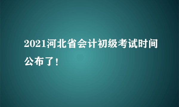 2021河北省会计初级考试时间公布了!