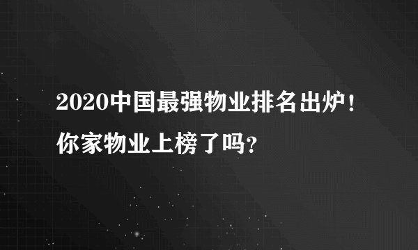 2020中国最强物业排名出炉！你家物业上榜了吗？