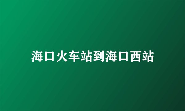 海口火车站到海口西站