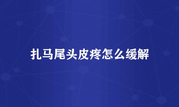 扎马尾头皮疼怎么缓解