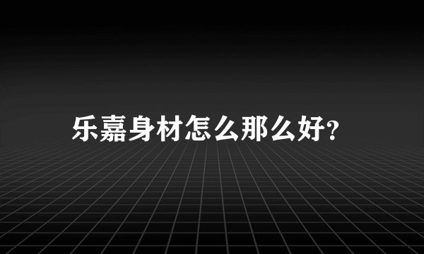 乐嘉身材怎么那么好？