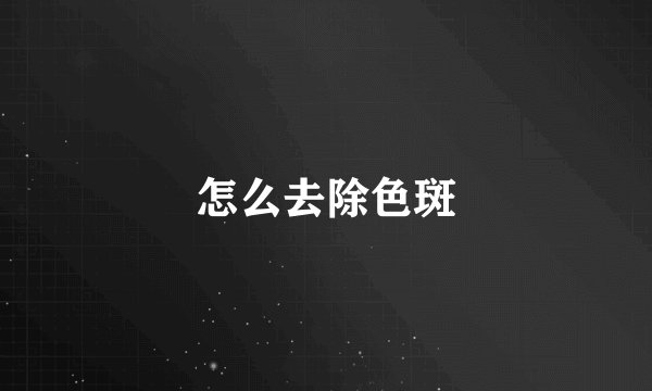 怎么去除色斑