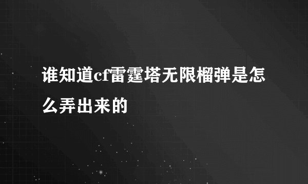 谁知道cf雷霆塔无限榴弹是怎么弄出来的