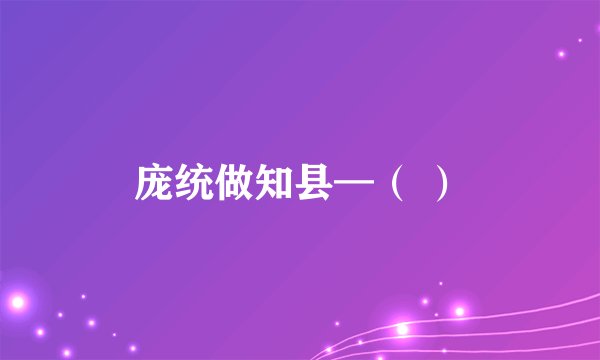 庞统做知县—（ ）