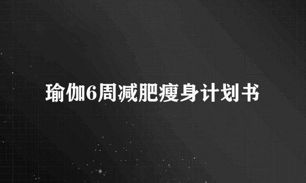 瑜伽6周减肥瘦身计划书