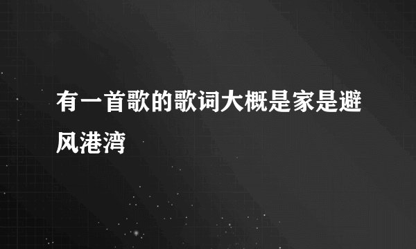 有一首歌的歌词大概是家是避风港湾