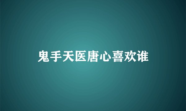 鬼手天医唐心喜欢谁