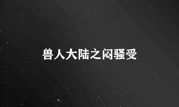 兽人大陆之闷骚受