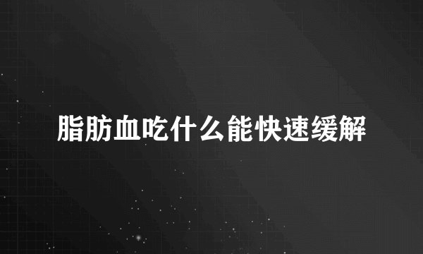 脂肪血吃什么能快速缓解