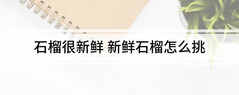 石榴很新鲜 新鲜石榴怎么挑