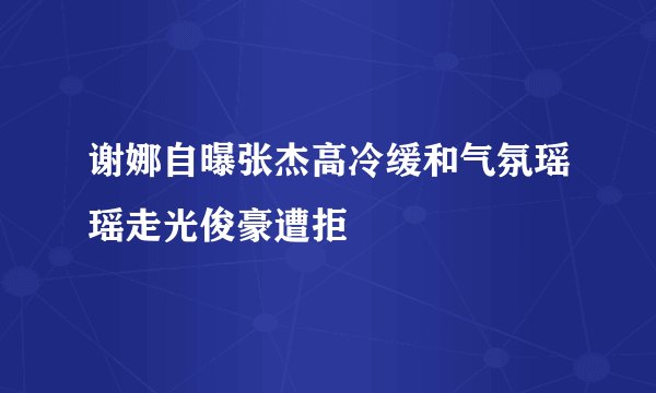 谢娜自曝张杰高冷缓和气氛瑶瑶走光俊豪遭拒