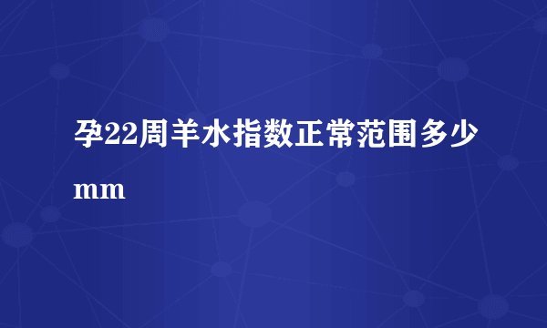 孕22周羊水指数正常范围多少mm