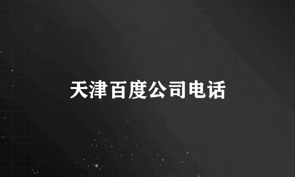 天津百度公司电话