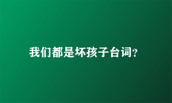 我们都是坏孩子台词？