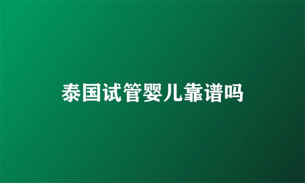 泰国试管婴儿靠谱吗