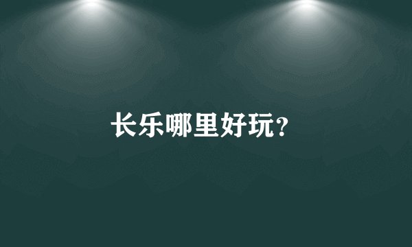 长乐哪里好玩？