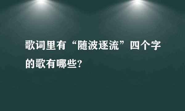 歌词里有“随波逐流”四个字的歌有哪些?