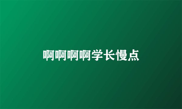 啊啊啊啊学长慢点