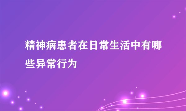 精神病患者在日常生活中有哪些异常行为