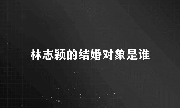 林志颖的结婚对象是谁