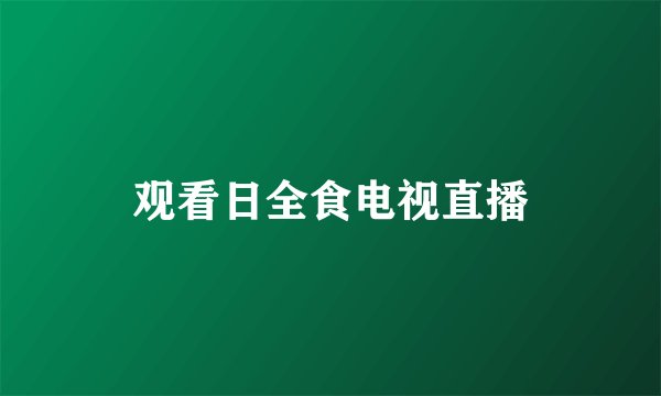 观看日全食电视直播