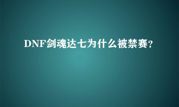 DNF剑魂达七为什么被禁赛？