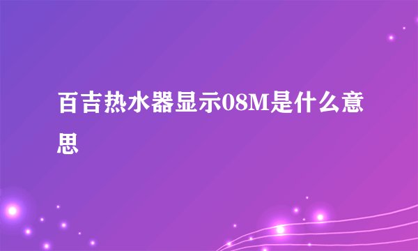 百吉热水器显示08M是什么意思