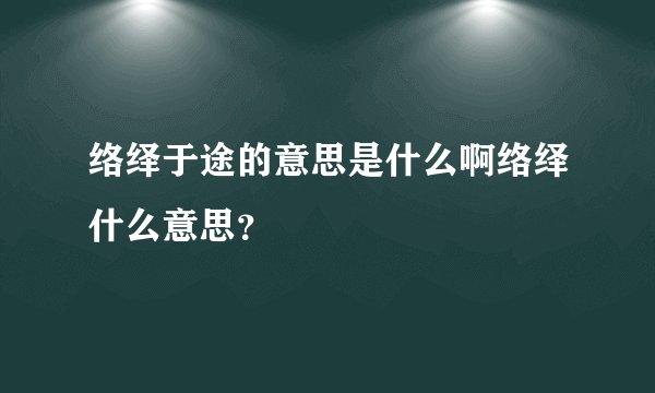 络绎于途的意思是什么啊络绎什么意思？