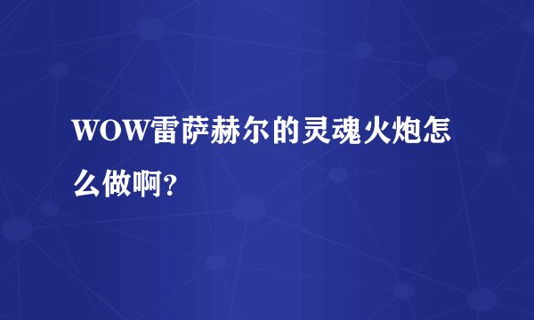 WOW雷萨赫尔的灵魂火炮怎么做啊？
