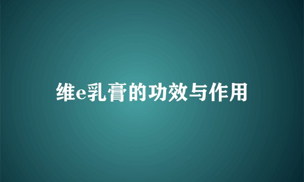 维e乳膏的功效与作用