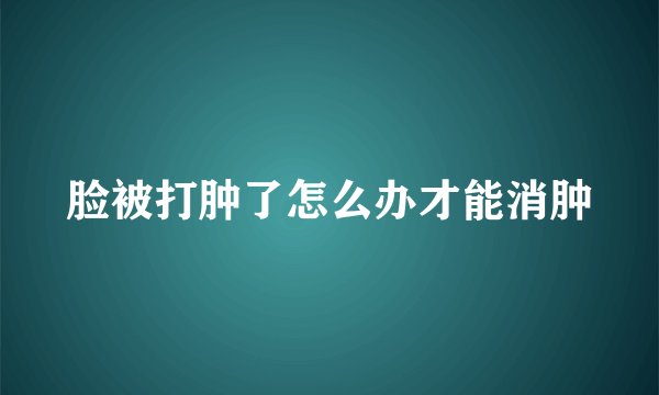 脸被打肿了怎么办才能消肿