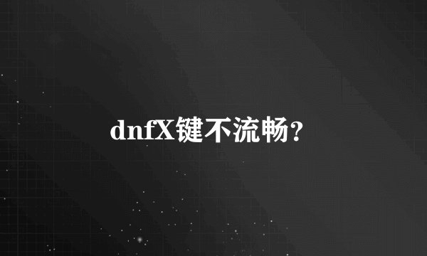 dnfX键不流畅？