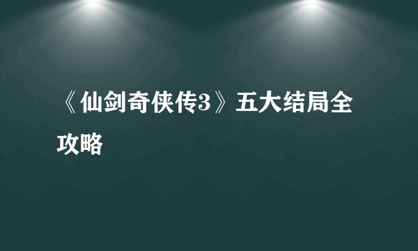 《仙剑奇侠传3》五大结局全攻略