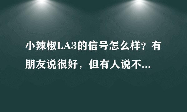 小辣椒LA3的信号怎么样？有朋友说很好，但有人说不咋样，到底如何？