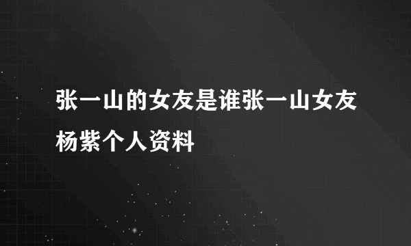 张一山的女友是谁张一山女友杨紫个人资料