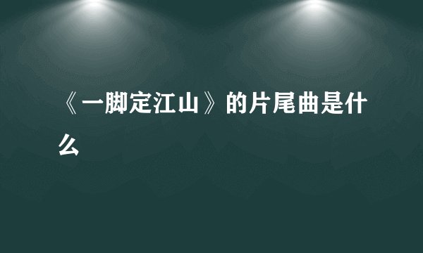 《一脚定江山》的片尾曲是什么