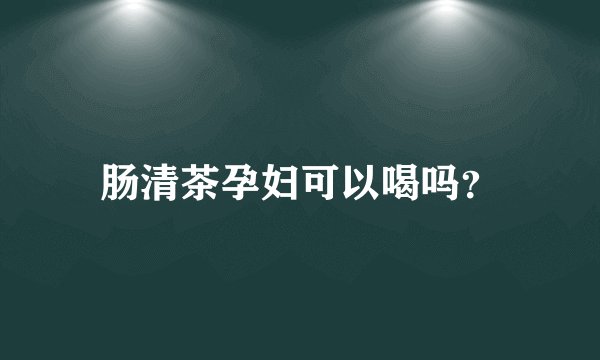 肠清茶孕妇可以喝吗？