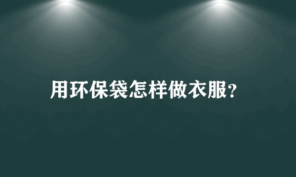 用环保袋怎样做衣服？