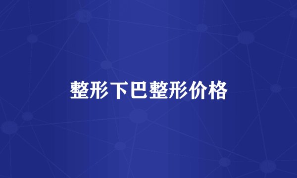 整形下巴整形价格