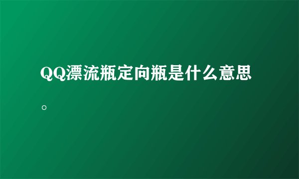 QQ漂流瓶定向瓶是什么意思。